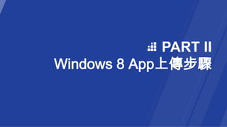 PART II
Windows 8 App上傳步驟
 
