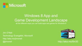 Windows 8 App and
            Game Development Landscape
             all the different ways you can build apps and games for Windows 8




Jim O’Neil
Technology Evangelist, Microsoft
http://aka.ms/jimoneil
@jimoneil                                                          http://aka.ms/8in30
 