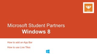 Microsoft Student Partners
             Windows 8
How to add an App Bar

How to use Live Tiles
 