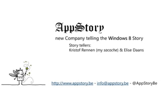 new Company telling the Windows 8 Story
         Story tellers:
         Kristof Rennen (my sacoche) & Elise Daans




http://www.appstory.be - info@appstory.be - @AppStoryBe
 