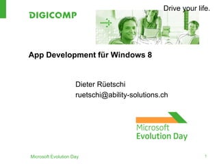 Drive your life.
App Development für Windows 8
Dieter Rüetschi
ruetschi@ability-solutions.ch
Microsoft Evolution Day 1
 