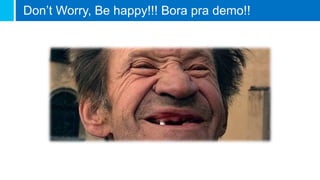 Don’t Worry, Be happy!!! Bora pra demo!!
 