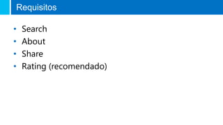Requisitos
• Search
• About
• Share
• Rating (recomendado)
 