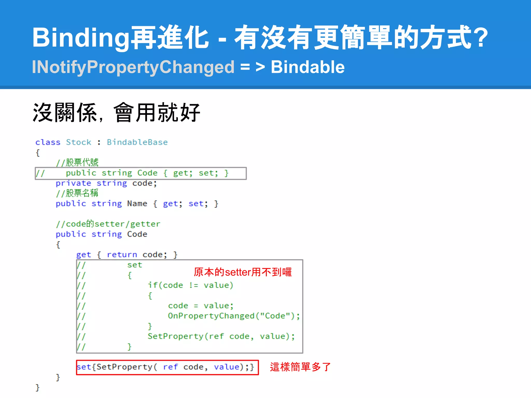 Binding再進化 - 有沒有更簡單的方式?
INotifyPropertyChanged = > Bindable

沒關係，會用就好




                  原本的setter用不到囉




                            這樣簡單多了
 