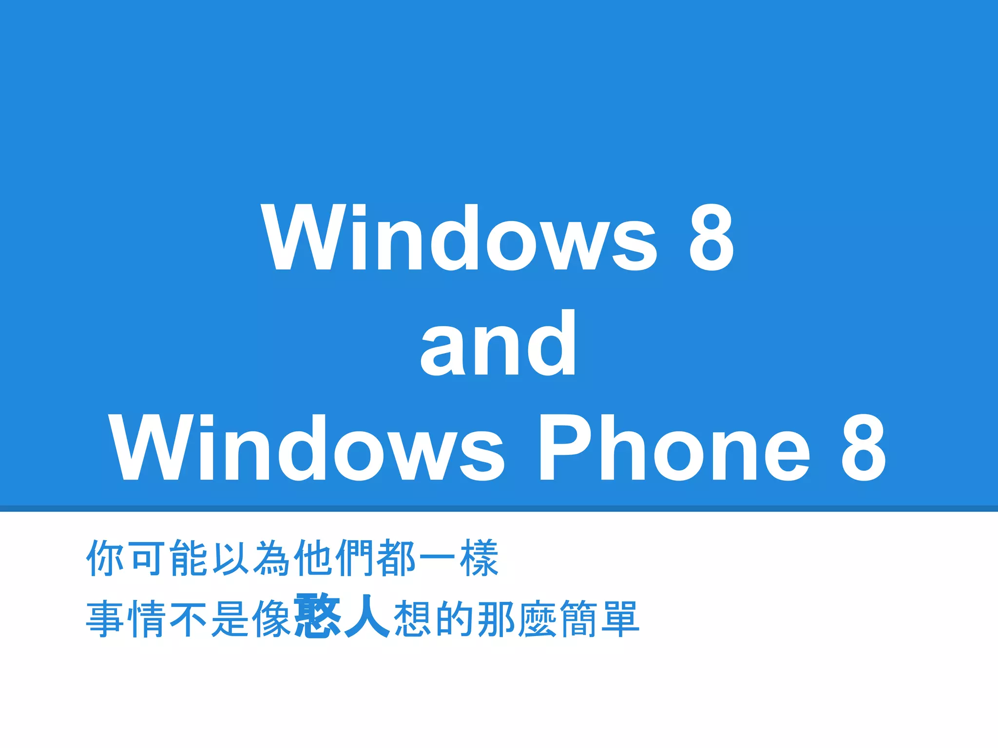 Windows 8
      and
Windows Phone 8
你可能以為他們都一樣
事情不是像憨人想的那麼簡單
 