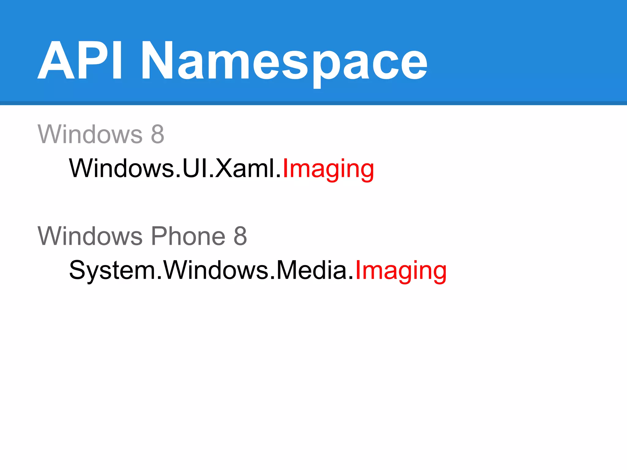 API Namespace
Windows 8
  Windows.UI.Xaml.Imaging

Windows Phone 8
  System.Windows.Media.Imaging
 