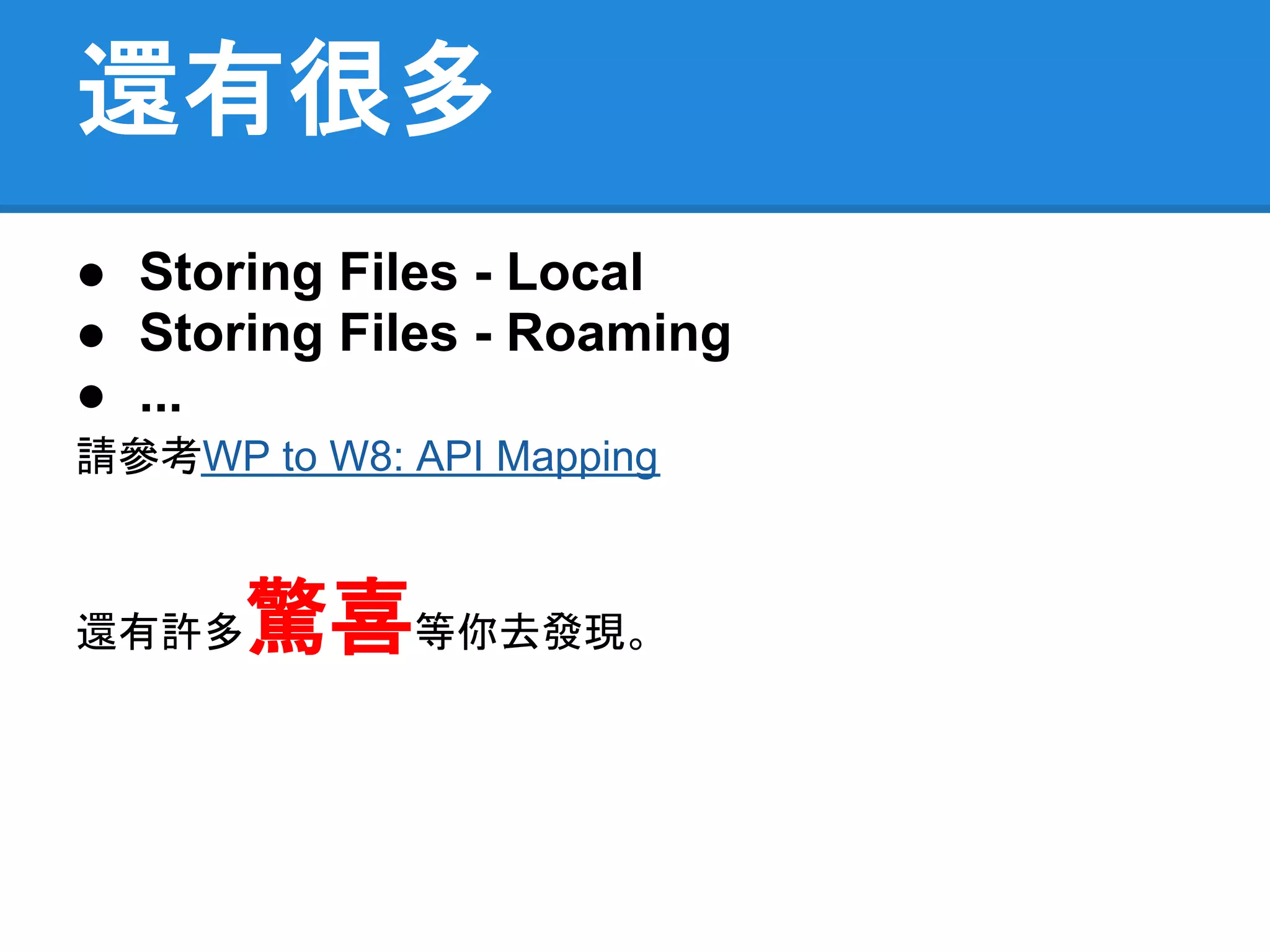 還有很多
● Storing Files - Local
● Storing Files - Roaming
● ...
請參考WP to W8: API Mapping



還有許多  驚喜等你去發現。
 