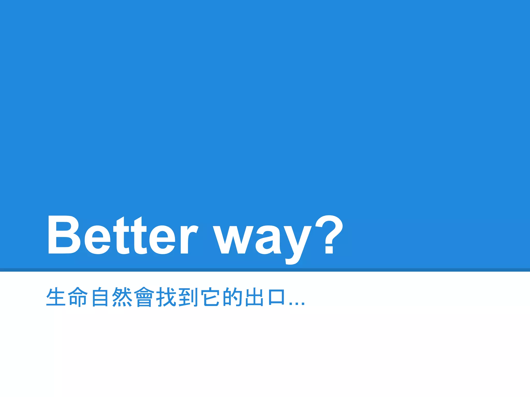 Better way?
生命自然會找到它的出口...
 
