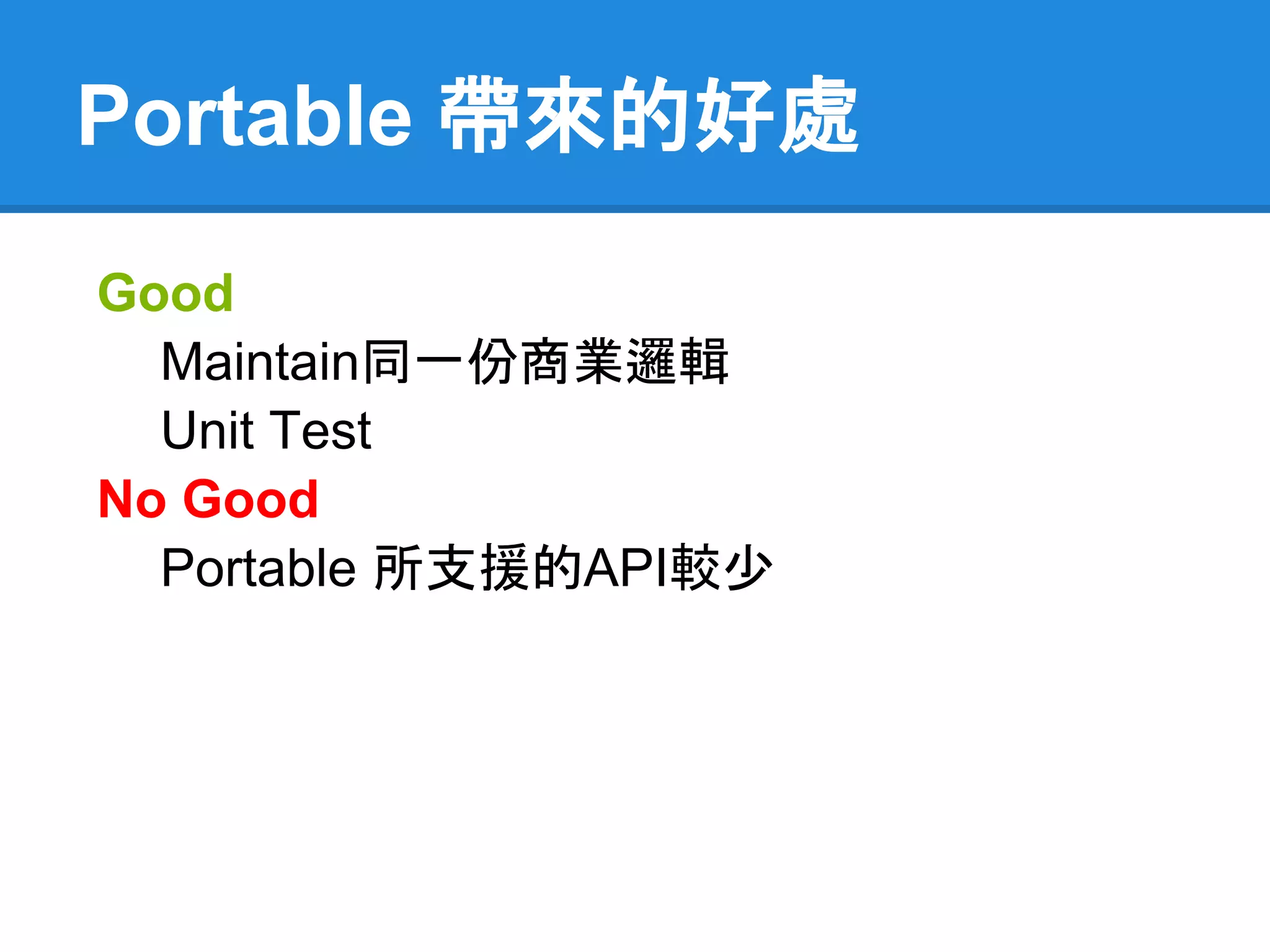 Portable 帶來的好處
Good
  Maintain同一份商業邏輯
  Unit Test
No Good
  Portable 所支援的API較少
 