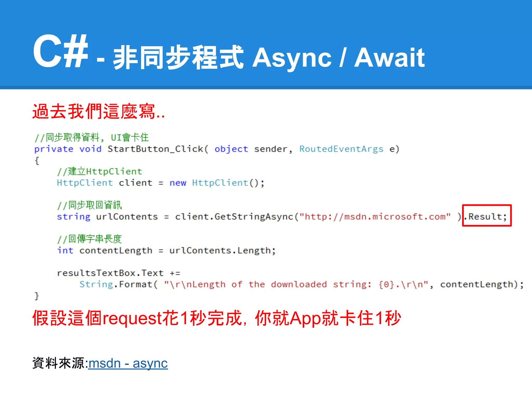 C# - 非同步程式 Async / Await
過去我們這麼寫..




假設這個request花1秒完成，你就App就卡住1秒

資料來源:msdn - async
 