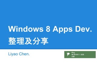 Windows 8 Apps Dev.
整理及分享
Liyao Chen.
 