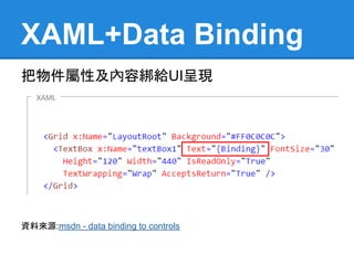 XAML+Data Binding
把物件屬性及內容綁給UI呈現




資料來源:msdn - data binding to controls
 
