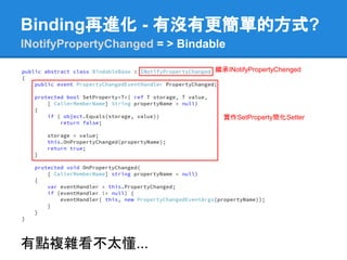 Binding再進化 - 有沒有更簡單的方式?
INotifyPropertyChanged = > Bindable

                                 繼承INotifyPropertyChenged




                                   實作SetProperty簡化Setter




有點複雜看不太懂...
 