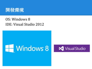 開發環境
OS: Windows 8
IDE: Visual Studio 2012
 