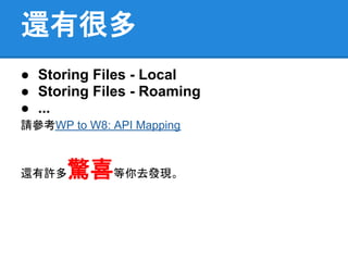 還有很多
● Storing Files - Local
● Storing Files - Roaming
● ...
請參考WP to W8: API Mapping



還有許多  驚喜等你去發現。
 