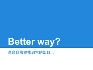 Better way?
生命自然會找到它的出口...
 