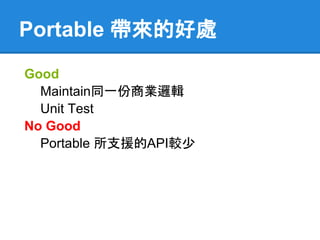 Portable 帶來的好處
Good
  Maintain同一份商業邏輯
  Unit Test
No Good
  Portable 所支援的API較少
 