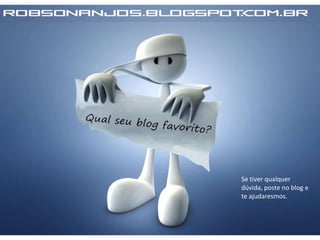 Se tiver qualquer
dúvida, poste no blog e
te ajudaresmos.
 