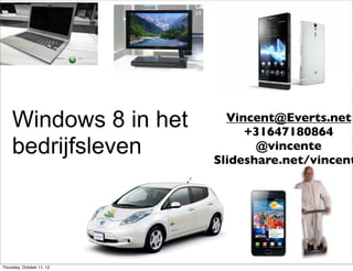 Windows 8 in het         Vincent@Everts.net
                                +31647180864
    bedrijfsleven                 @vincente
                           Slideshare.net/vincent




Thursday, October 11, 12
 