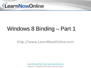 Windows 8 Binding – Part 1

   http://www.LearnNowOnline.com




        Learn More @ http://www.learnnowonline.com
        Copyright © by Application Developers Training Company
 