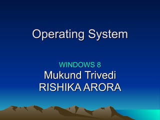 Operating System WINDOWS 8 Mukund Trivedi RISHIKA ARORA 