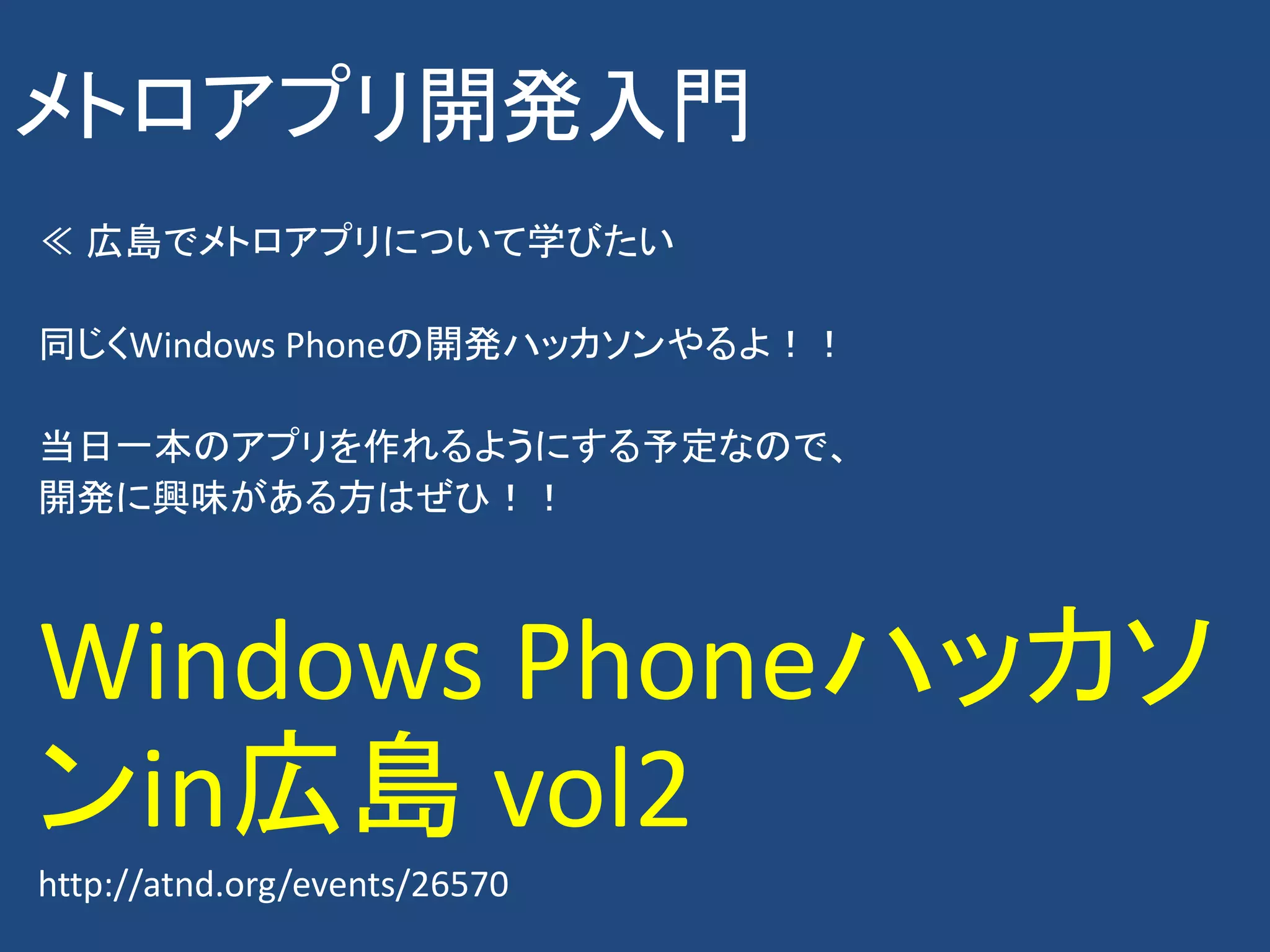 メトロアプリ開発入門
≪ 広島でメトロアプリについて学びたい

同じくWindows Phoneの開発ハッカソンやるよ！！

当日一本のアプリを作れるようにする予定なので、
開発に興味がある方はぜひ！！



Windows Phoneハッカソ
ンin広島 vol2
http://atnd.org/events/26570
 