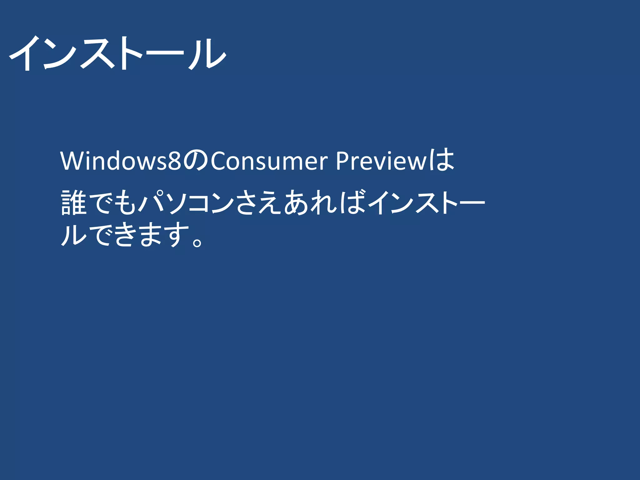 インストール

 Windows8のConsumer Previewは
 誰でもパソコンさえあればインストー
 ルできます。
 