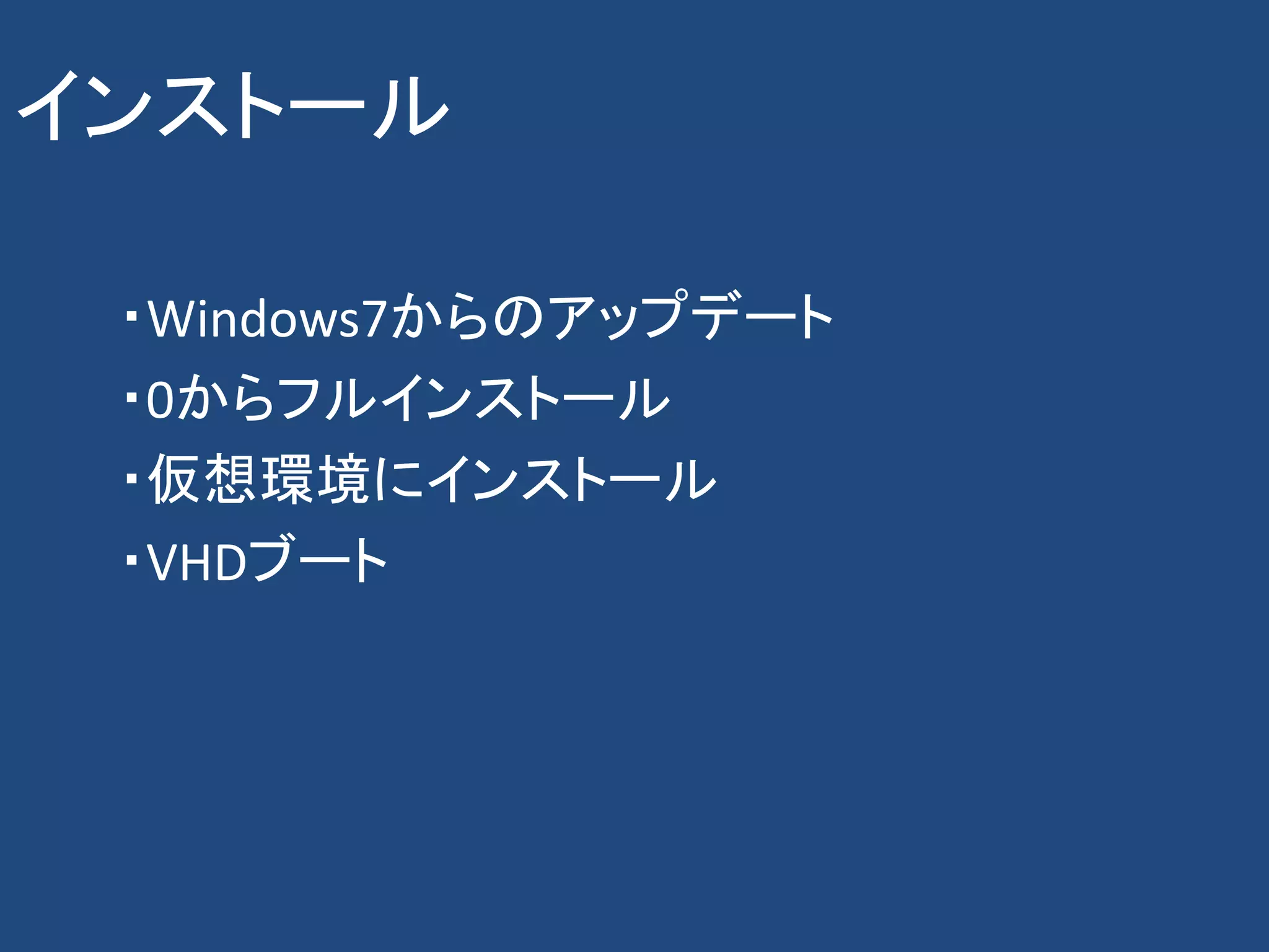 インストール

 ・Windows7からのアップデート
 ・0からフルインストール
 ・仮想環境にインストール
 ・VHDブート
 