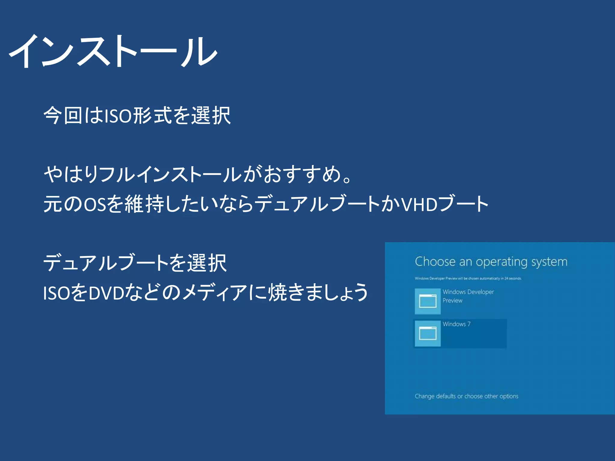 インストール
 今回はISO形式を選択

 やはりフルインストールがおすすめ。
 元のOSを維持したいならデュアルブートかVHDブート

 デュアルブートを選択
 ISOをDVDなどのメディアに焼きましょう
 