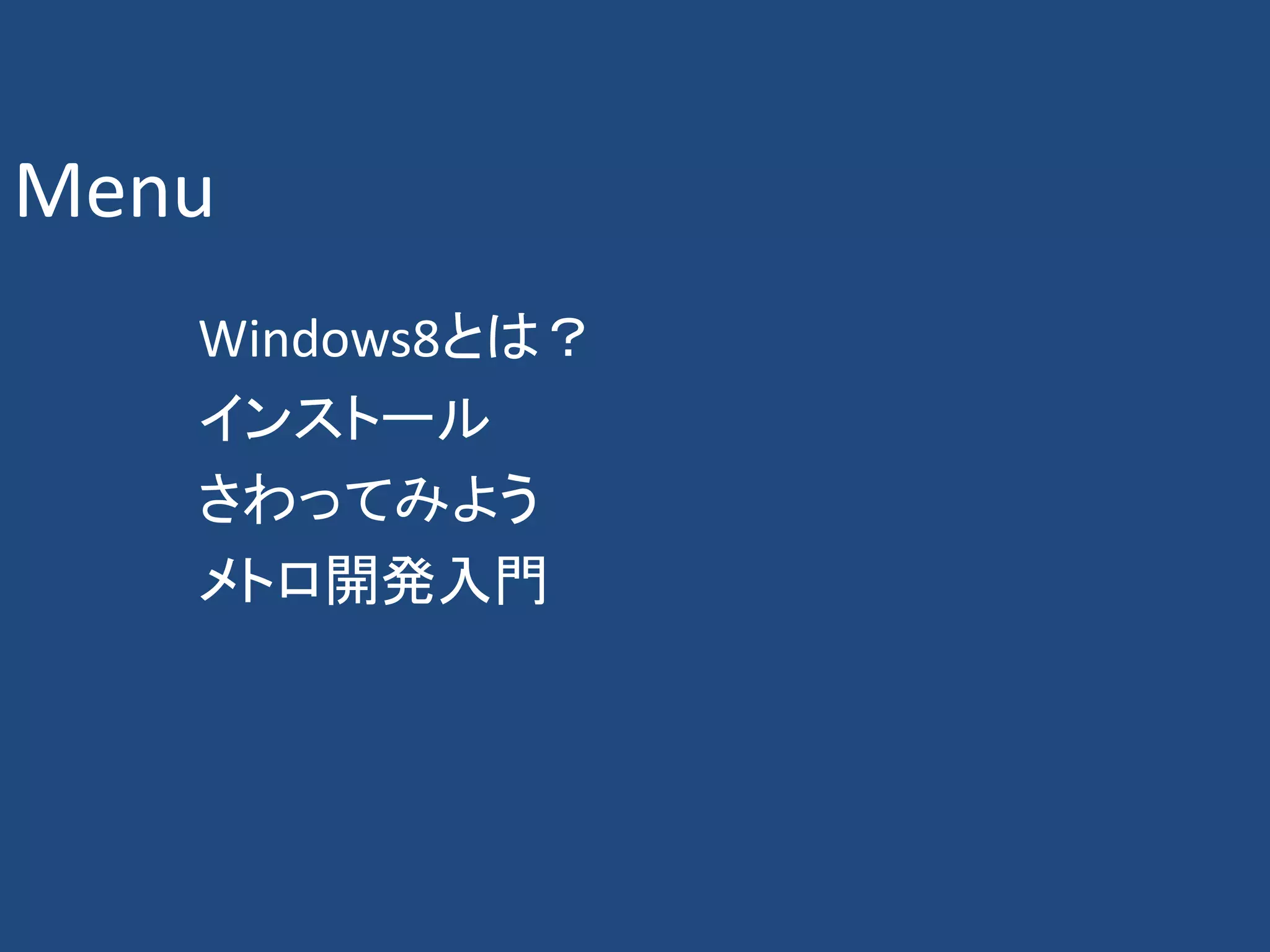 Menu
   Windows8とは？
   インストール
   さわってみよう
   メトロ開発入門
 
