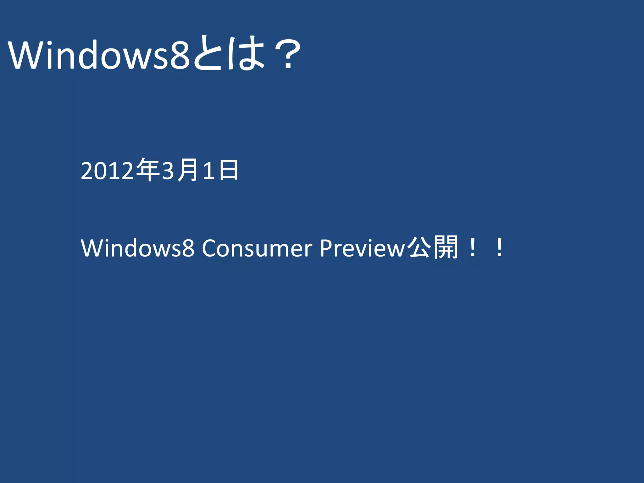 Windows8とは？

  2012年3月1日

  Windows8 Consumer Preview公開！！
 