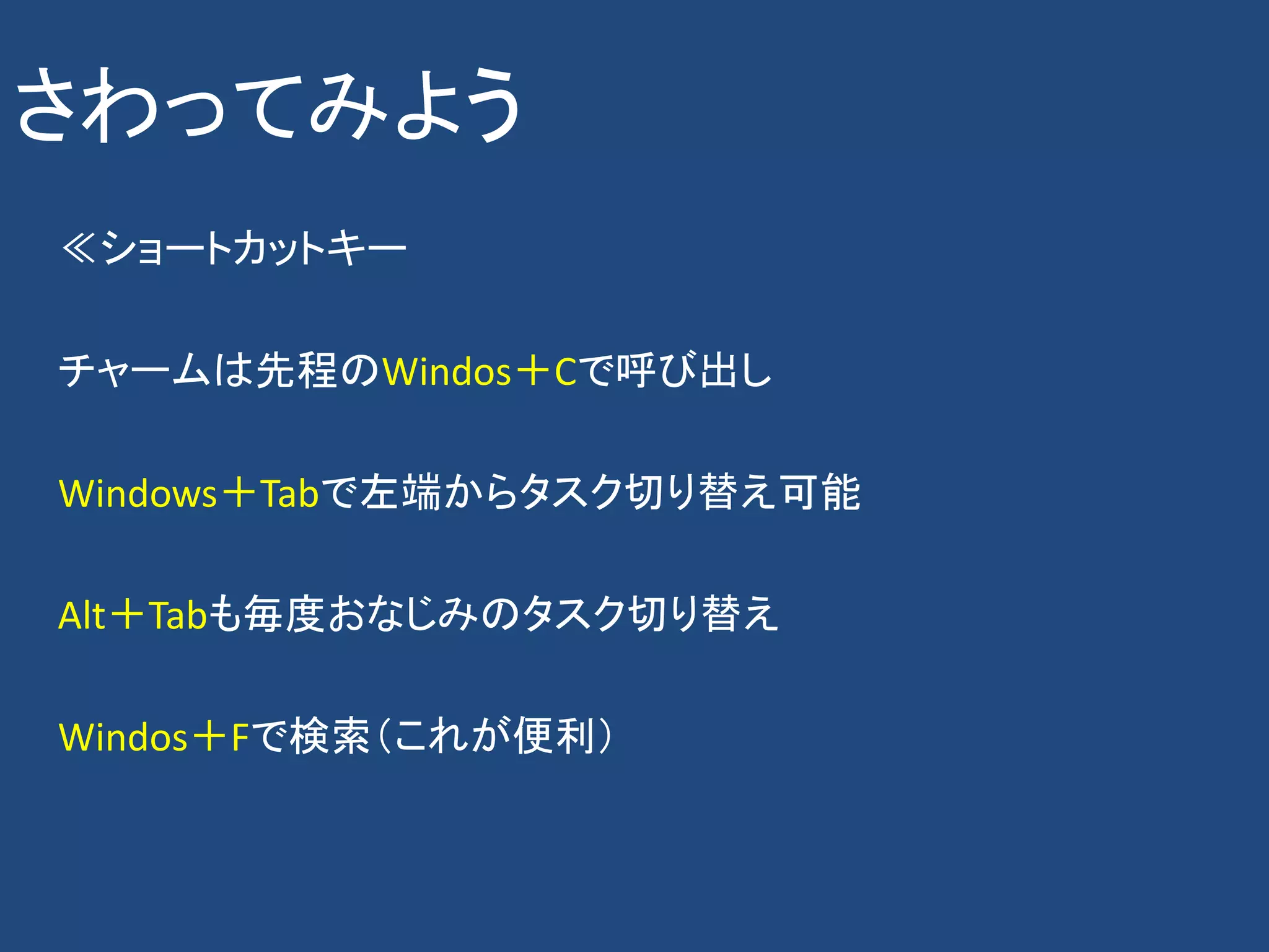 さわってみよう
≪ショートカットキー

チャームは先程のWindos＋Cで呼び出し

Windows＋Tabで左端からタスク切り替え可能

Alt＋Tabも毎度おなじみのタスク切り替え

Windos＋Fで検索（これが便利）
 