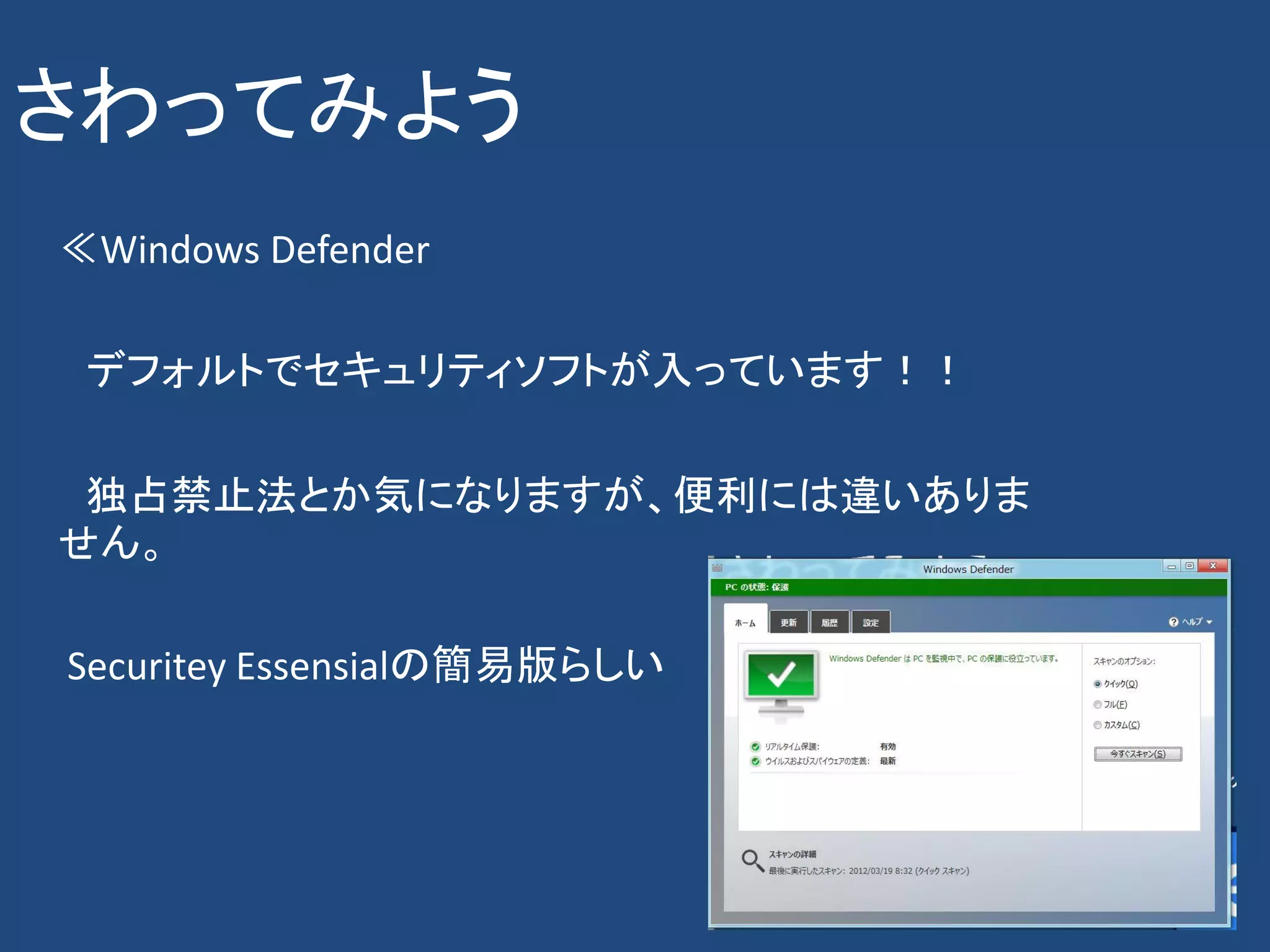 さわってみよう
≪Windows Defender

 デフォルトでセキュリティソフトが入っています！！

 独占禁止法とか気になりますが、便利には違いありま
せん。

Securitey Essensialの簡易版らしい
 