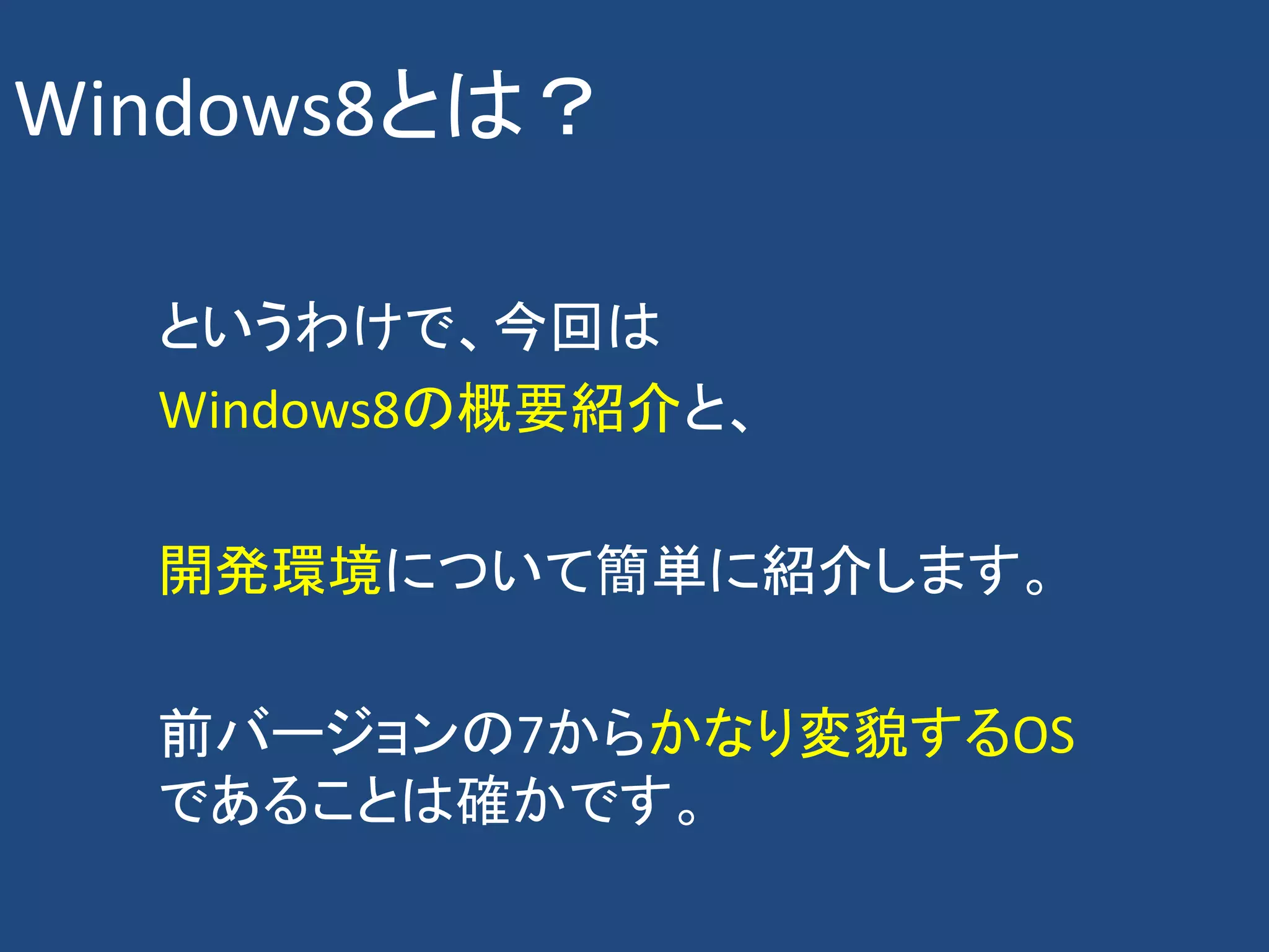 Windows8とは？

  というわけで、今回は
  Windows8の概要紹介と、

  開発環境について簡単に紹介します。

  前バージョンの7からかなり変貌するOS
  であることは確かです。
 