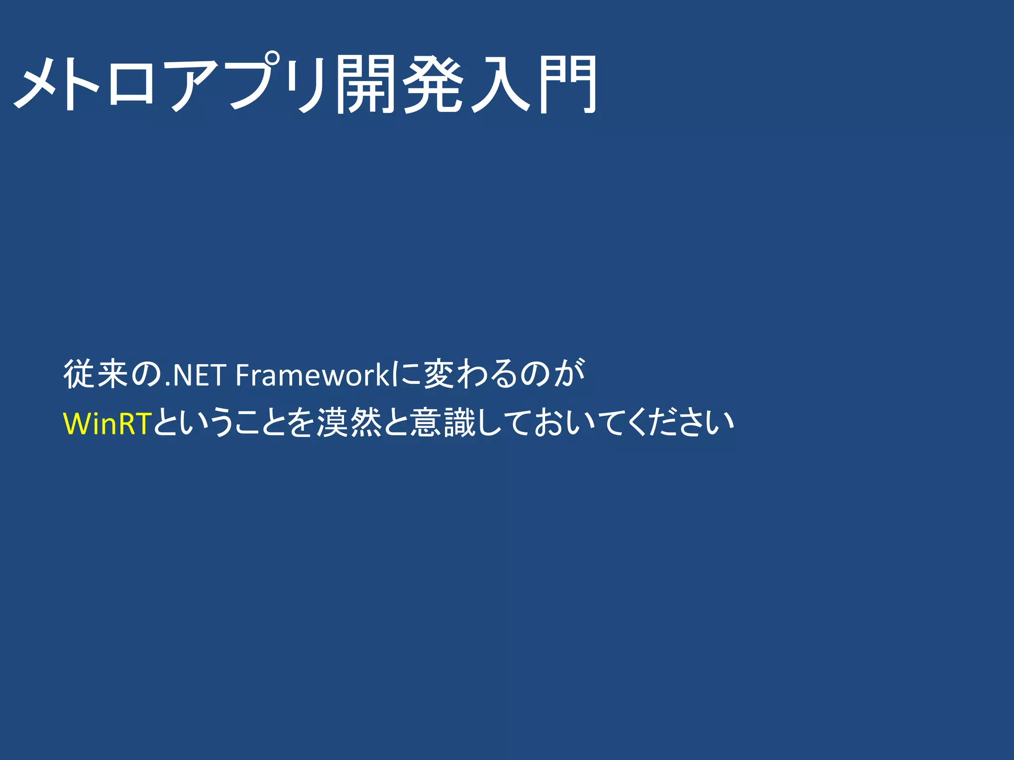 メトロアプリ開発入門



従来の.NET Frameworkに変わるのが
WinRTということを漠然と意識しておいてください
 