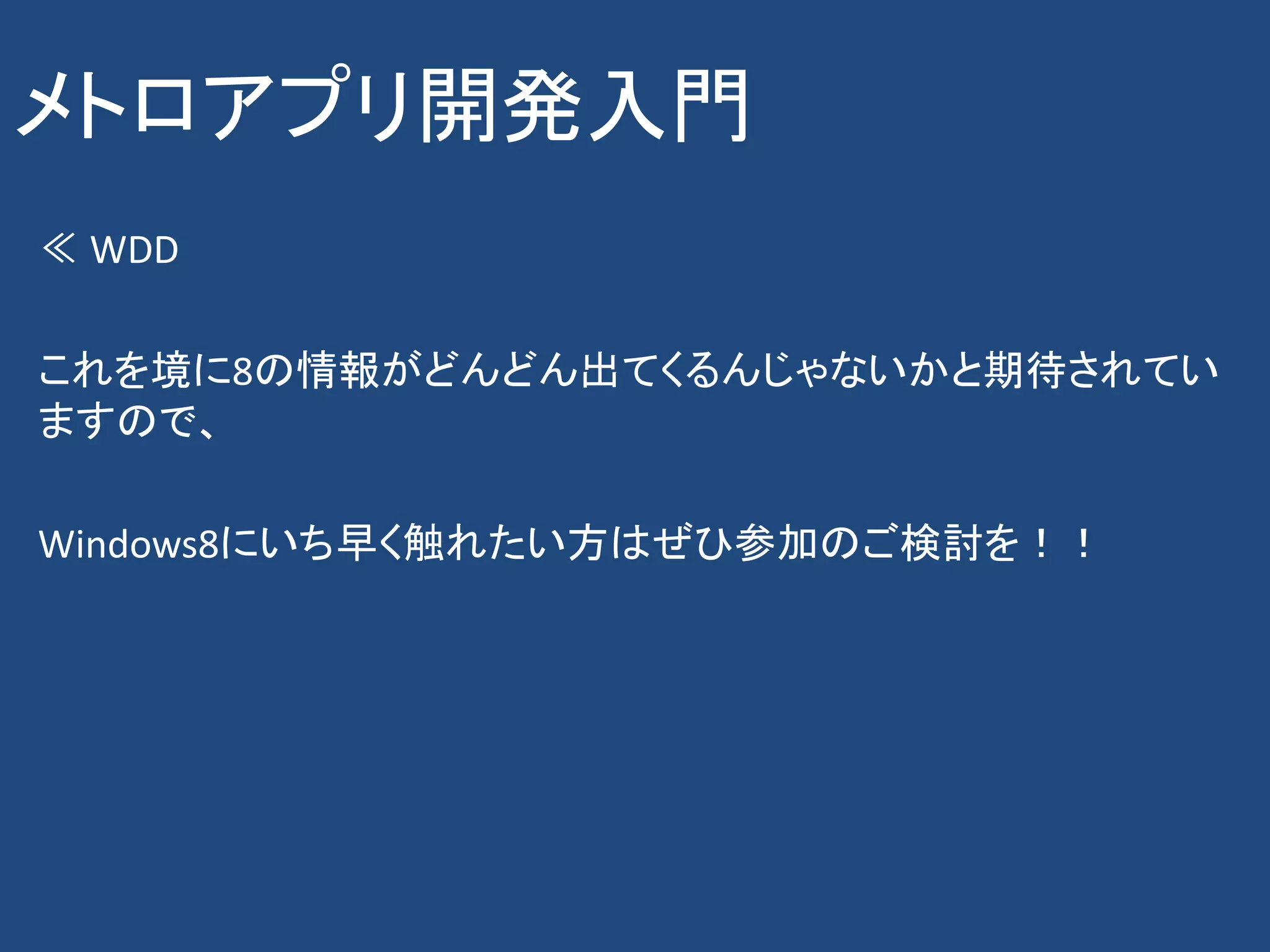 メトロアプリ開発入門
≪ WDD

これを境に8の情報がどんどん出てくるんじゃないかと期待されてい
ますので、

Windows8にいち早く触れたい方はぜひ参加のご検討を！！
 