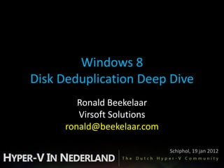 Windows 8
Disk Deduplication Deep Dive
         Ronald Beekelaar
         Virsoft Solutions
      ronald@beekelaar.com

                             Schiphol, 19 jan 2012
 