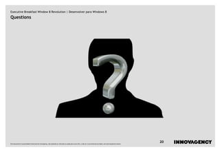 Executive Breakfast Window 8 Revolution | Desenvolver para Windows 8
Questions




Este documento é propriedade intelectual de innovagency, não podendo ser alterado ou usado para outro fim, a não ser o previamente acordado, sem autorização do mesmo.
                                                                                                                                                                         20
 