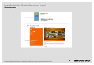 Executive Breakfast Window 8 Revolution | Desenvolver para Windows 8
Development




Este documento é propriedade intelectual de innovagency, não podendo ser alterado ou usado para outro fim, a não ser o previamente acordado, sem autorização do mesmo.
                                                                                                                                                                         9
 