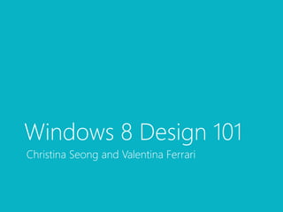 Windows 8 Design 101
Christina Seong and Valentina Ferrari
 