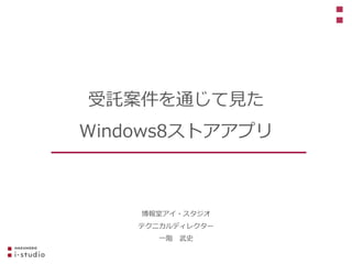 博報堂アイ・スタジオ
テクニカルディレクター
一階 武史
受託案件を通じて見た
Windows8ストアアプリ
 