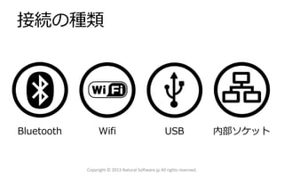 接続の種類
Copyright © 2013 Natural Software.jp All rights reserved.
Bluetooth Wifi 内部ソケットUSB
 