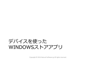 デバイスを使った
WINDOWSストアアプリ
Copyright © 2013 Natural Software.jp All rights reserved.
 