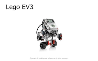 Lego EV3
Copyright © 2013 Natural Software.jp All rights reserved.
 