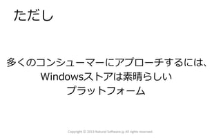 ただし
多くのコンシューマーにアプローチするには、
Windowsストアは素晴らしい
プラットフォーム
Copyright © 2013 Natural Software.jp All rights reserved.
 