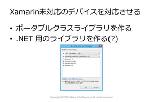 Xamarin未対応のデバイスを対応させる
• ポータブルクラスライブラリを作る
• .NET 用のライブラリを作る(?)
Copyright © 2013 Natural Software.jp All rights reserved.
 