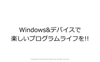 Windows&デバイスで
楽しいプログラムライフを!!
Copyright © 2013 Natural Software.jp All rights reserved.
 