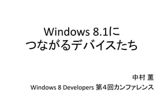Windows 8.1に
つながるデバイスたち
中村 薫
Windows 8 Developers 第４回カンファレンス
 