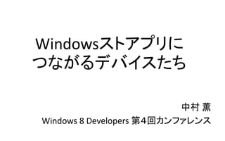Windowsストアプリに
つながるデバイスたち
中村 薫
Windows 8 Developers 第４回カンファレンス
 