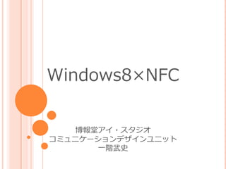 Windows8×NFC


    博報堂ゕ゗・スタジオ
コミュニケーションデザ゗ンユニット
       一階武史
 